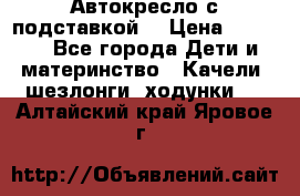 Автокресло с подставкой. › Цена ­ 4 000 - Все города Дети и материнство » Качели, шезлонги, ходунки   . Алтайский край,Яровое г.